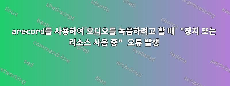 arecord를 사용하여 오디오를 녹음하려고 할 때 "장치 또는 리소스 사용 중" 오류 발생