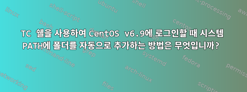 TC 쉘을 사용하여 CentOS v6.9에 로그인할 때 시스템 PATH에 폴더를 자동으로 추가하는 방법은 무엇입니까?