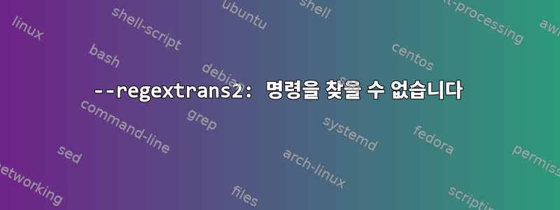 --regextrans2: 명령을 찾을 수 없습니다