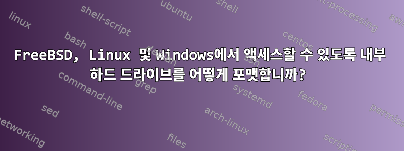 FreeBSD, Linux 및 Windows에서 액세스할 수 있도록 내부 하드 드라이브를 어떻게 포맷합니까?