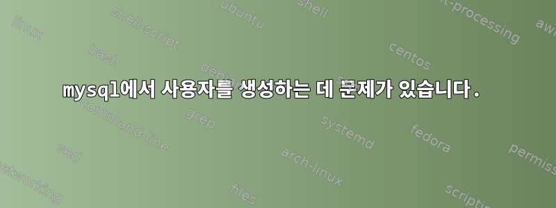 mysql에서 사용자를 생성하는 데 문제가 있습니다.