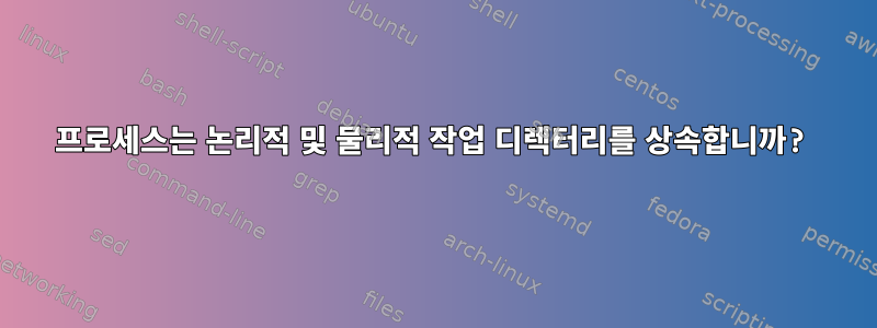 프로세스는 논리적 및 물리적 작업 디렉터리를 상속합니까?