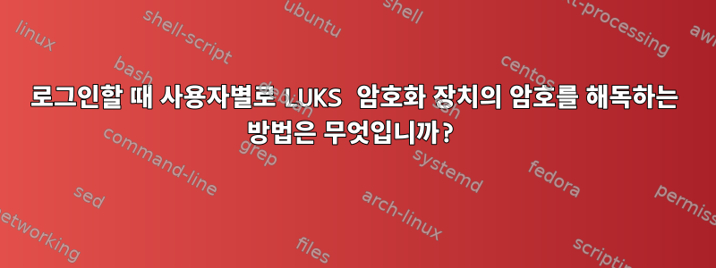 로그인할 때 사용자별로 LUKS 암호화 장치의 암호를 해독하는 방법은 무엇입니까?