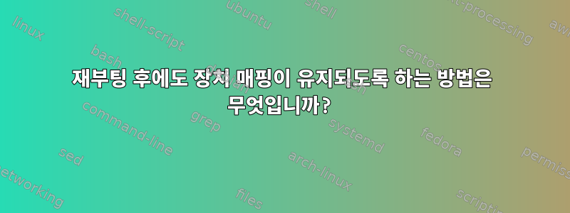 재부팅 후에도 장치 매핑이 유지되도록 하는 방법은 무엇입니까?