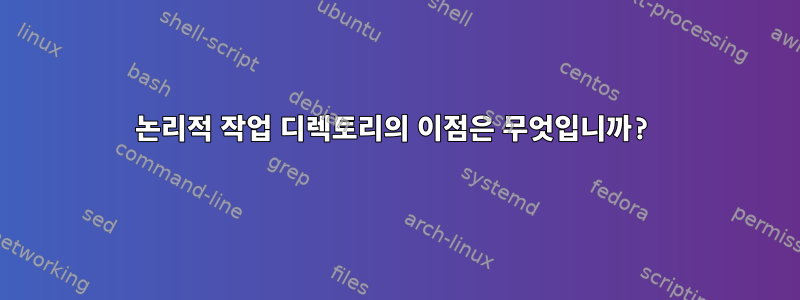 논리적 작업 디렉토리의 이점은 무엇입니까?