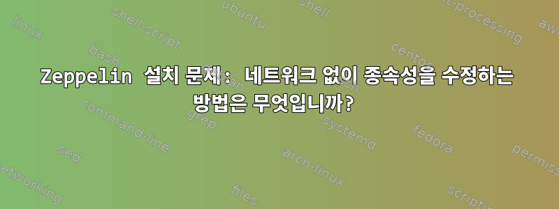 Zeppelin 설치 문제: 네트워크 없이 종속성을 수정하는 방법은 무엇입니까?