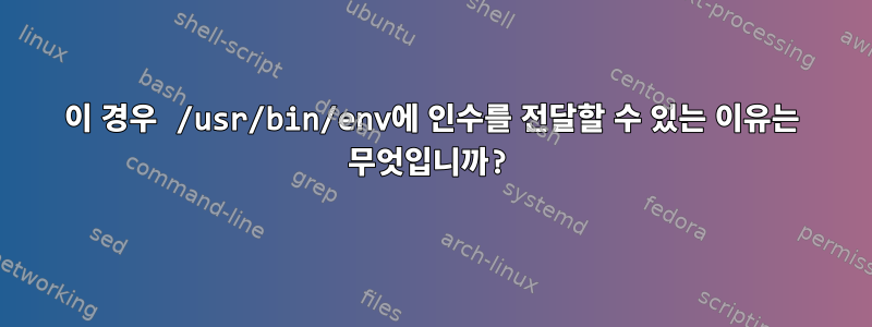 이 경우 /usr/bin/env에 인수를 전달할 수 있는 이유는 무엇입니까?