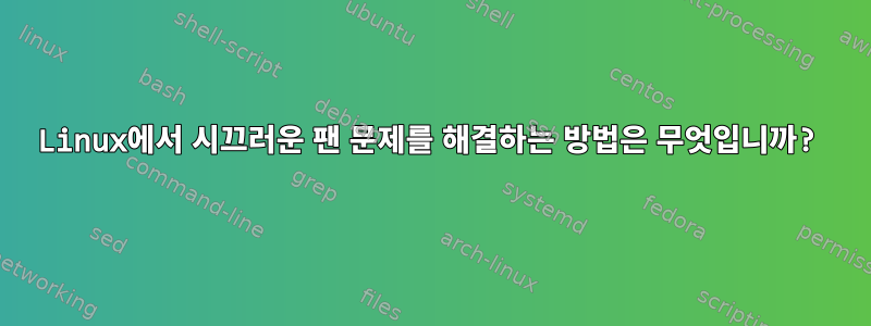 Linux에서 시끄러운 팬 문제를 해결하는 방법은 무엇입니까?