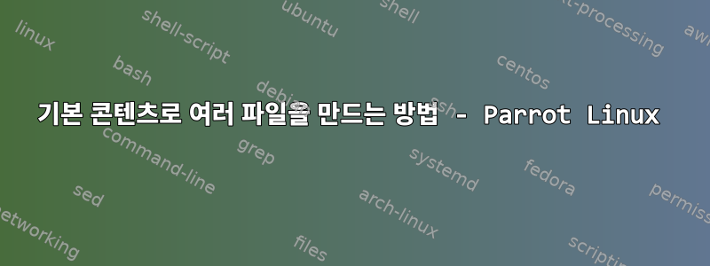 기본 콘텐츠로 여러 파일을 만드는 방법 - Parrot Linux