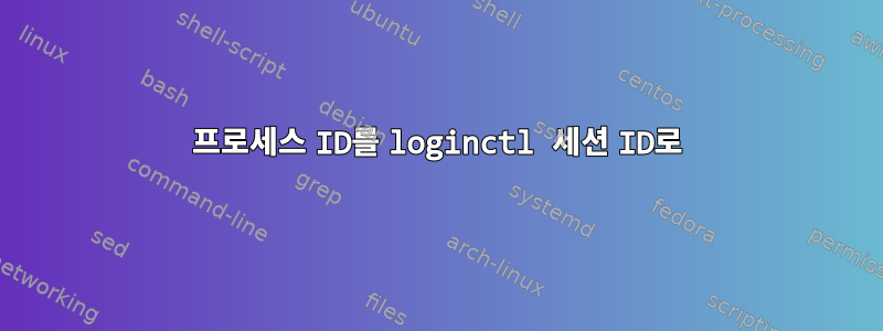 프로세스 ID를 loginctl 세션 ID로