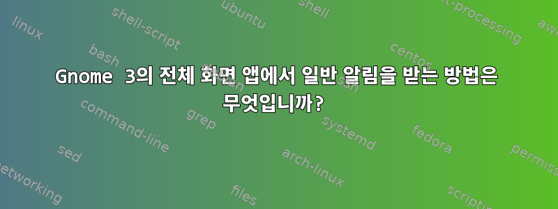 Gnome 3의 전체 화면 앱에서 일반 알림을 받는 방법은 무엇입니까?