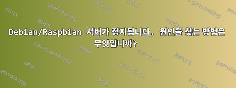 Debian/Raspbian 서버가 정지됩니다. 원인을 찾는 방법은 무엇입니까?