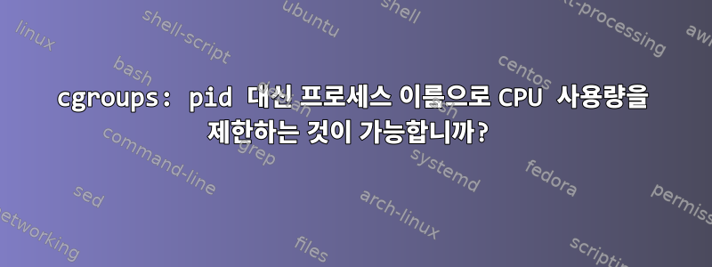 cgroups: pid 대신 프로세스 이름으로 CPU 사용량을 제한하는 것이 가능합니까?