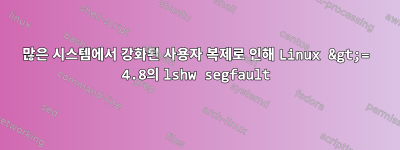 많은 시스템에서 강화된 사용자 복제로 인해 Linux &gt;= 4.8의 lshw segfault