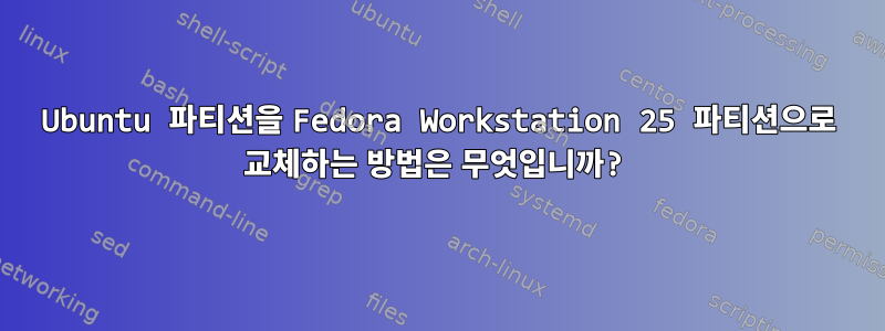 Ubuntu 파티션을 Fedora Workstation 25 파티션으로 교체하는 방법은 무엇입니까?