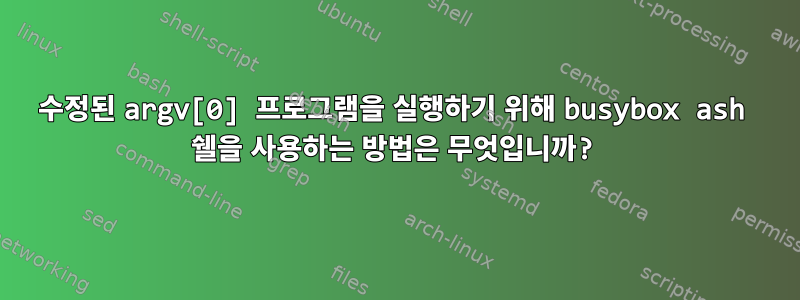 수정된 argv[0] 프로그램을 실행하기 위해 busybox ash 쉘을 사용하는 방법은 무엇입니까?