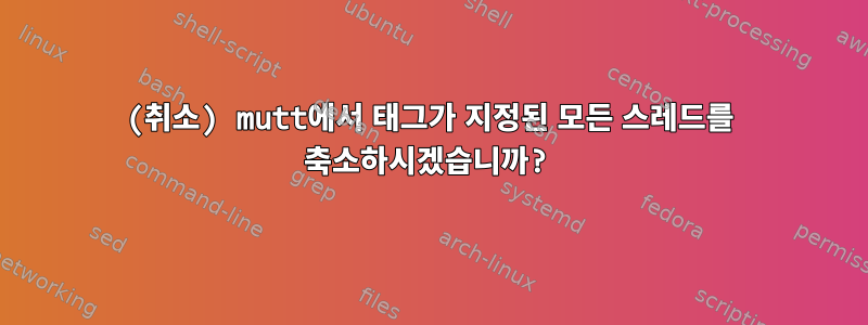 (취소) mutt에서 태그가 지정된 모든 스레드를 축소하시겠습니까?