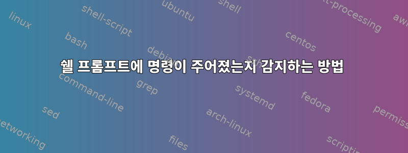 쉘 프롬프트에 명령이 주어졌는지 감지하는 방법