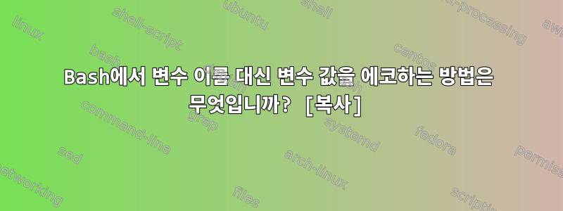 Bash에서 변수 이름 대신 변수 값을 에코하는 방법은 무엇입니까? [복사]