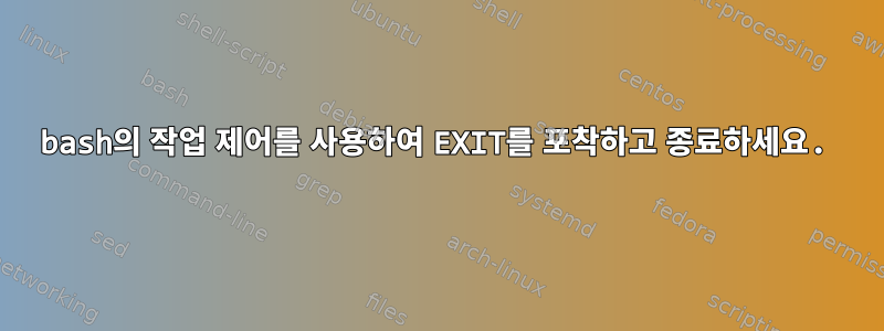 bash의 작업 제어를 사용하여 EXIT를 포착하고 종료하세요.