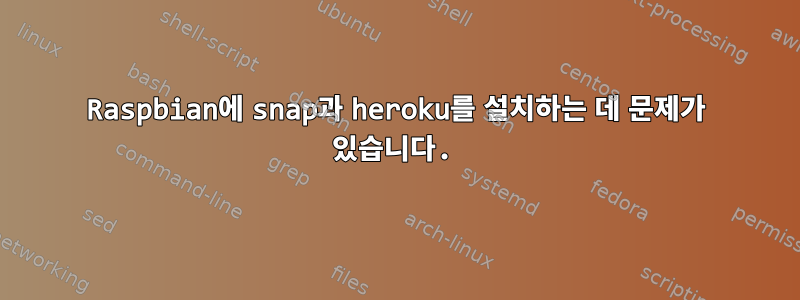 Raspbian에 snap과 heroku를 설치하는 데 문제가 있습니다.