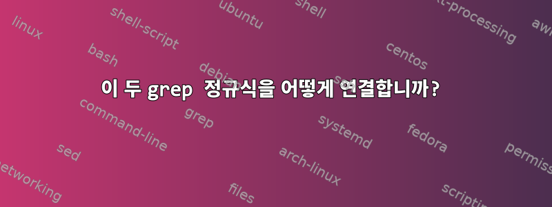 이 두 grep 정규식을 어떻게 연결합니까?