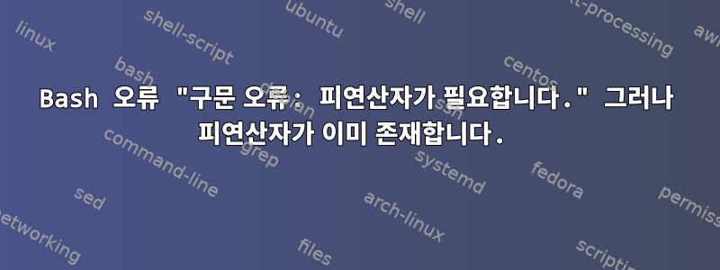 Bash 오류 "구문 오류: 피연산자가 필요합니다." 그러나 피연산자가 이미 존재합니다.