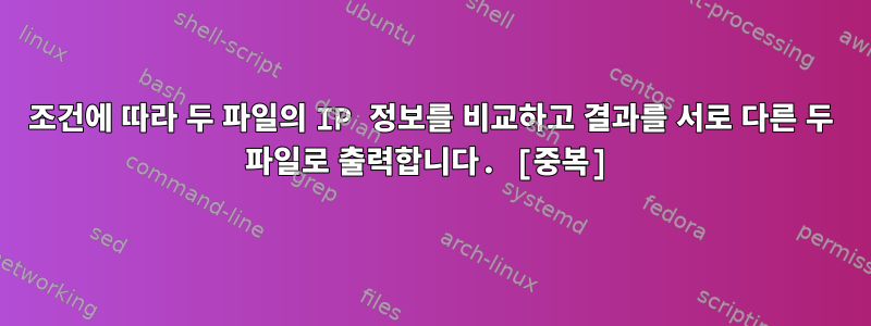 조건에 따라 두 파일의 IP 정보를 비교하고 결과를 서로 다른 두 파일로 출력합니다. [중복]