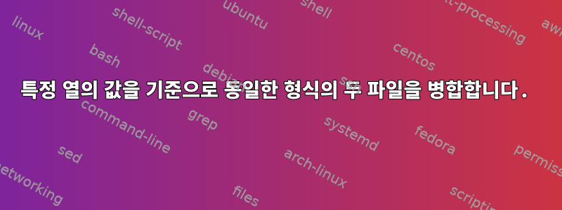 특정 열의 값을 기준으로 동일한 형식의 두 파일을 병합합니다.