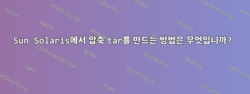 Sun Solaris에서 압축 tar를 만드는 방법은 무엇입니까?