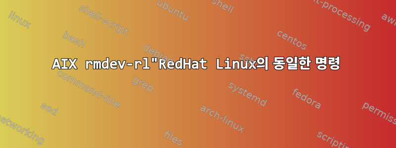 AIX rmdev-rl"RedHat Linux의 동일한 명령