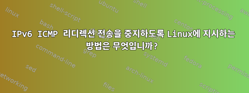 IPv6 ICMP 리디렉션 전송을 중지하도록 Linux에 지시하는 방법은 무엇입니까?