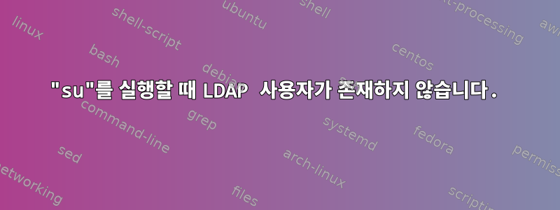 "su"를 실행할 때 LDAP 사용자가 존재하지 않습니다.