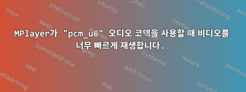 MPlayer가 "pcm_u8" 오디오 코덱을 사용할 때 비디오를 너무 빠르게 재생합니다.