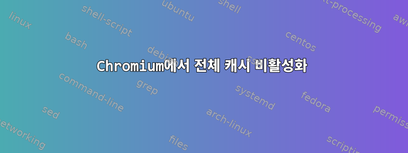 Chromium에서 전체 캐시 비활성화