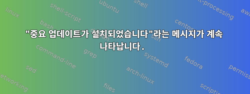 "중요 업데이트가 설치되었습니다"라는 메시지가 계속 나타납니다.