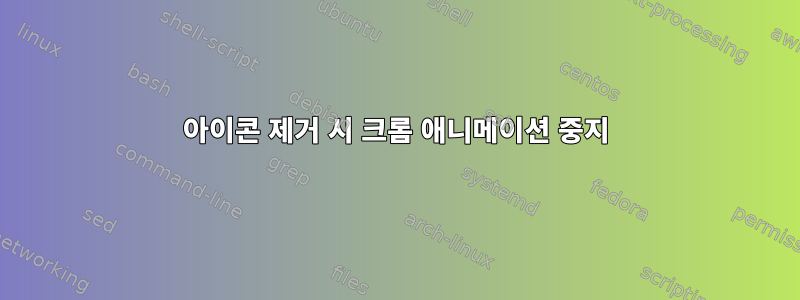 아이콘 제거 시 크롬 애니메이션 중지