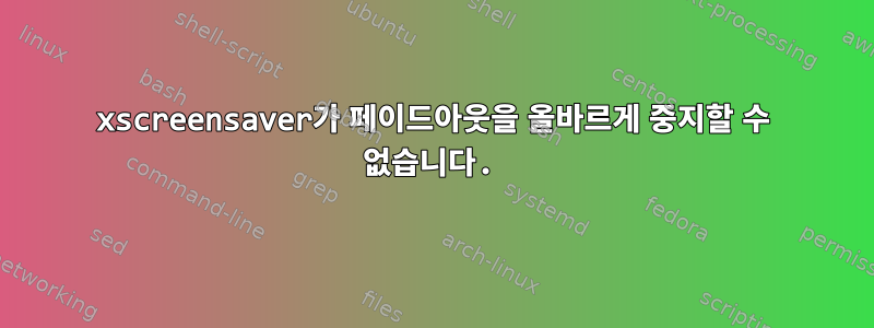 xscreensaver가 페이드아웃을 올바르게 중지할 수 없습니다.