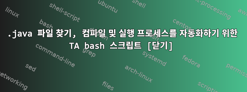 .java 파일 찾기, 컴파일 및 실행 프로세스를 자동화하기 위한 TA bash 스크립트 [닫기]