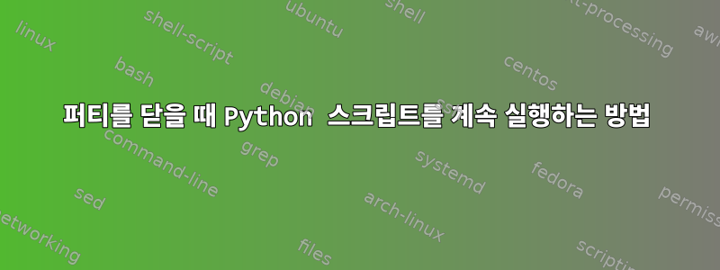 퍼티를 닫을 때 Python 스크립트를 계속 실행하는 방법