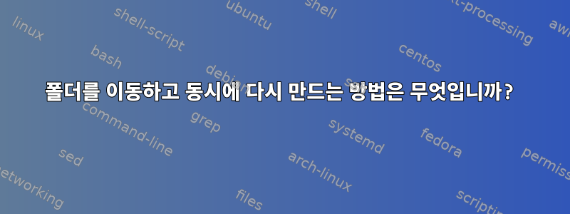 폴더를 이동하고 동시에 다시 만드는 방법은 무엇입니까?