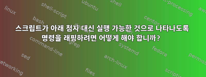 스크립트가 아래 첨자 대신 실행 가능한 것으로 나타나도록 명령을 래핑하려면 어떻게 해야 합니까?