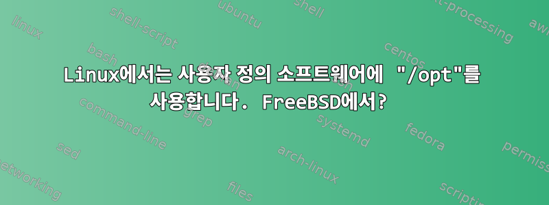 Linux에서는 사용자 정의 소프트웨어에 "/opt"를 사용합니다. FreeBSD에서?