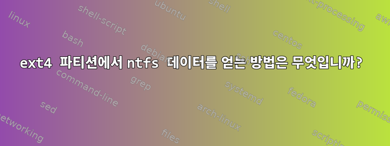 ext4 파티션에서 ntfs 데이터를 얻는 방법은 무엇입니까?