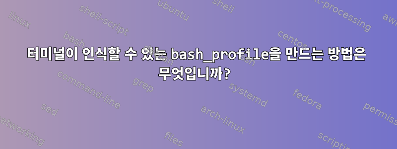 터미널이 인식할 수 있는 bash_profile을 만드는 방법은 무엇입니까?