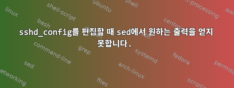 sshd_config를 편집할 때 sed에서 원하는 출력을 얻지 못합니다.