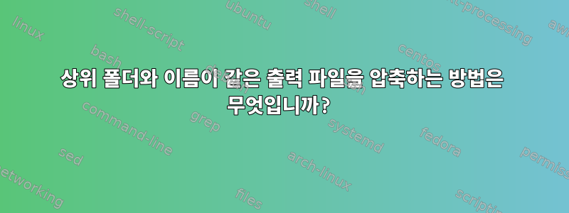 상위 폴더와 이름이 같은 출력 파일을 압축하는 방법은 무엇입니까?