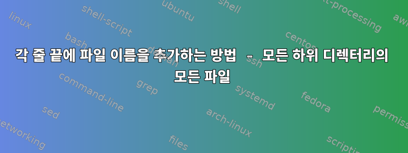 각 줄 끝에 파일 이름을 추가하는 방법 - 모든 하위 디렉터리의 모든 파일