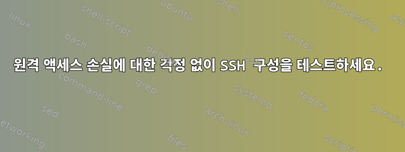 원격 액세스 손실에 대한 걱정 없이 SSH 구성을 테스트하세요.