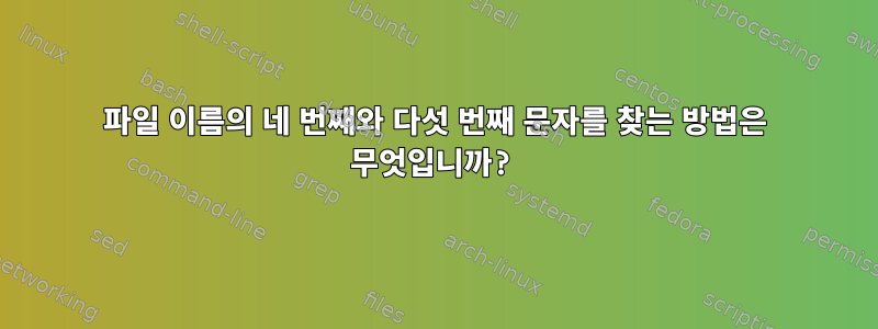 파일 이름의 네 번째와 다섯 번째 문자를 찾는 방법은 무엇입니까?